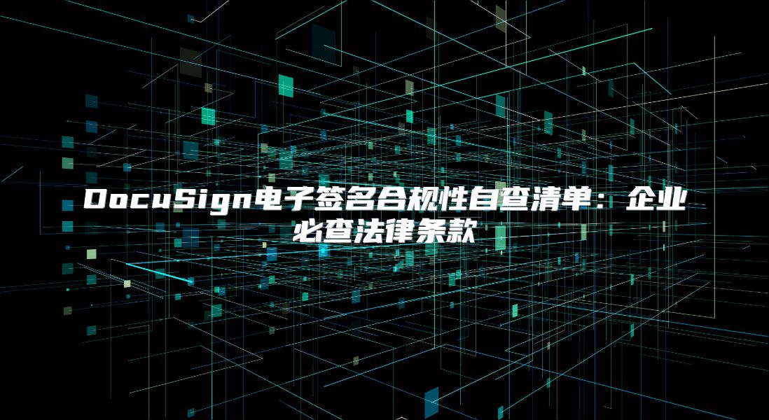 DocuSign電子簽名合規性自查清單：企業必查法律條款