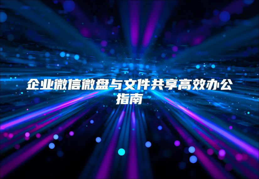 企業微信微盤與文件共享高效辦公指南