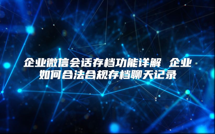 企業(yè)微信會(huì)話(huà)存檔功能詳解 企業(yè)如何合法合規(guī)存檔聊天記錄