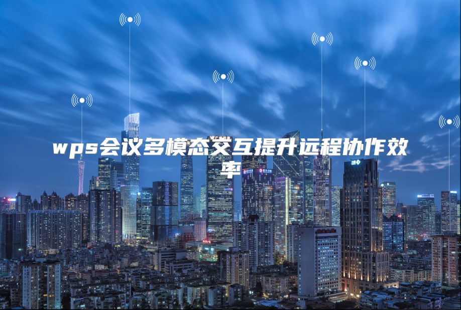 wps會議多模態(tài)交互提升遠程協(xié)作效率