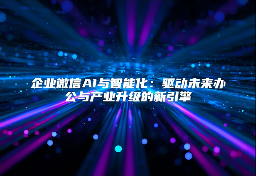 企業微信AI與智能化：驅動未來辦公與產業升級的新引擎