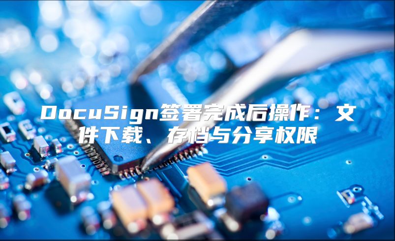DocuSign簽署完成后操作：文件下載、存檔與分享權限
