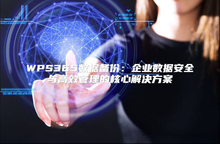 WPS365數(shù)據(jù)備份：企業(yè)數(shù)據(jù)安全與高效管理的核心解決方案