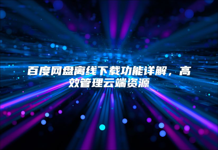 百度網(wǎng)盤離線下載功能詳解，高效管理云端資源