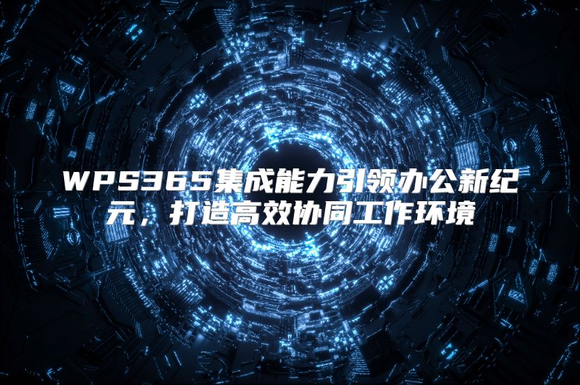WPS365集成能力引領辦公新紀元，打造高效協(xié)同工作環(huán)境