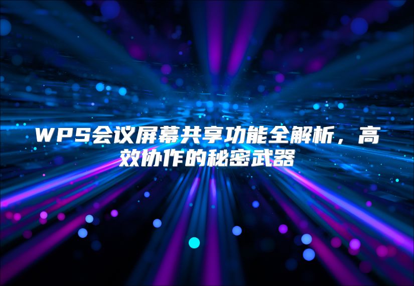 WPS會議屏幕共享功能全解析，高效協作的秘密武器