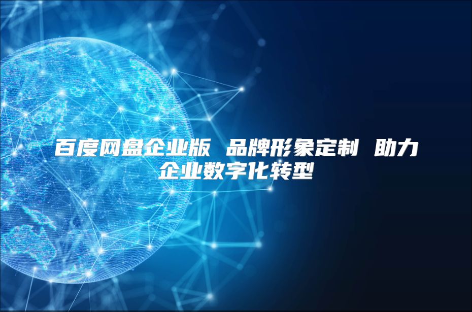 百度網(wǎng)盤企業(yè)版 品牌形象定制 助力企業(yè)數(shù)字化轉(zhuǎn)型