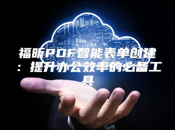 福昕PDF智能表單創建：提升辦公效率的必備工具