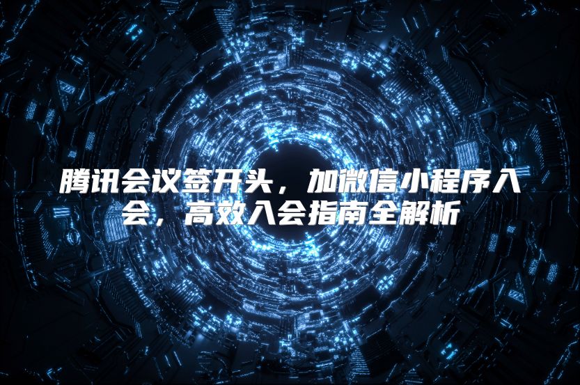 騰訊會議簽開頭，加微信小程序入會，高效入會指南全解析