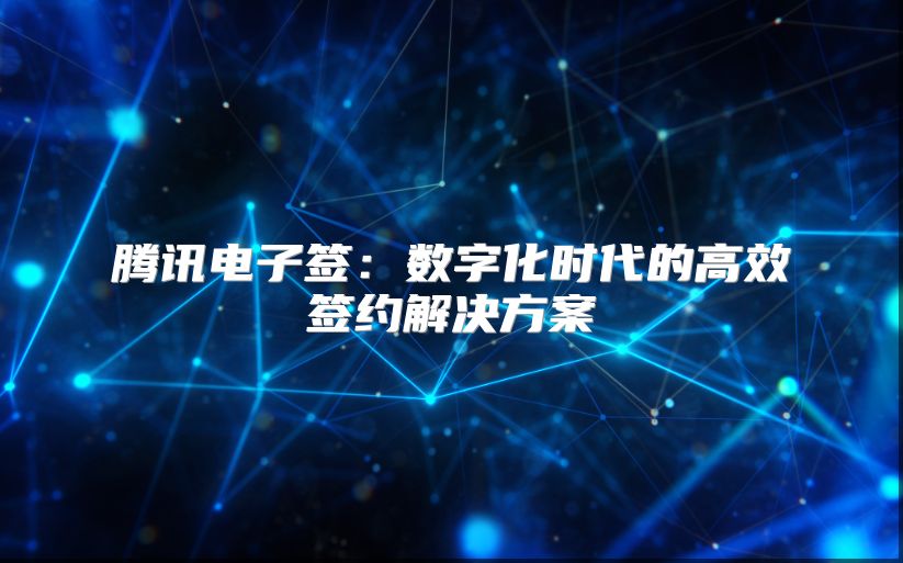 騰訊電子簽：數(shù)字化時(shí)代的高效簽約解決方案