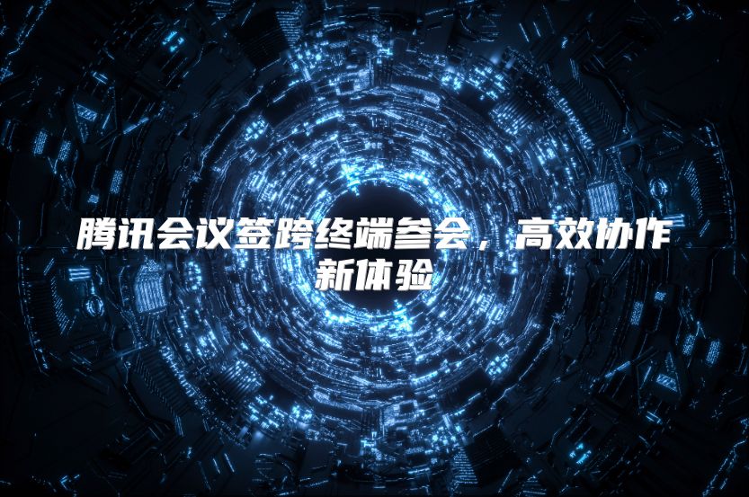 騰訊會議簽跨終端參會，高效協作新體驗