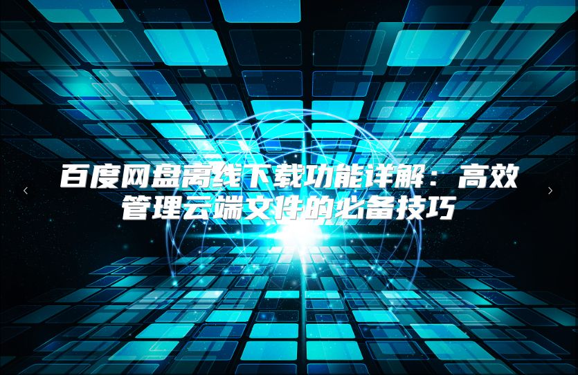 百度網盤離線下載功能詳解：高效管理云端文件的必備技巧