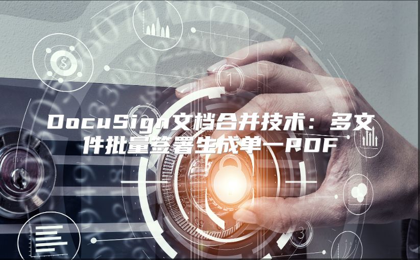 DocuSign文檔合并技術：多文件批量簽署生成單一PDF
