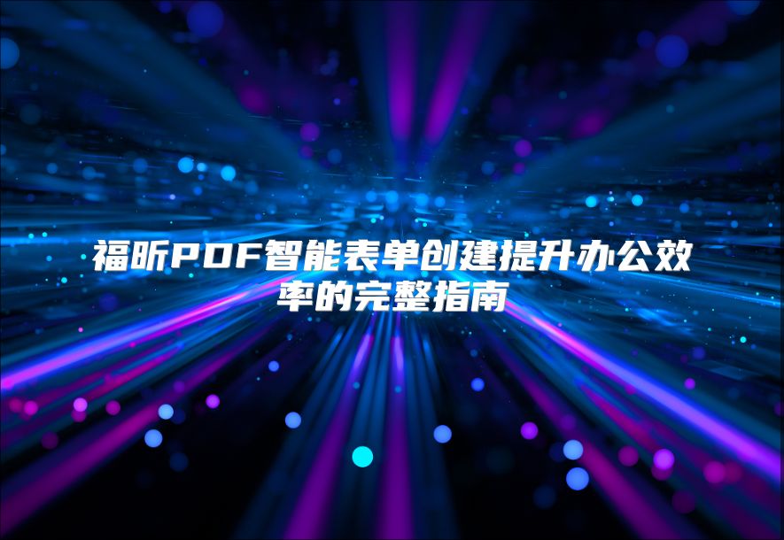 福昕PDF智能表單創建提升辦公效率的完整指南