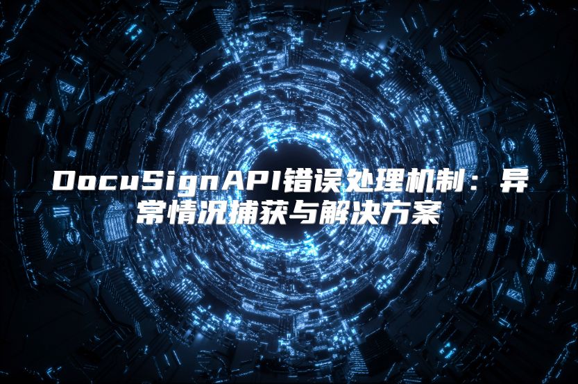 DocuSignAPI錯誤處理機制：異常情況捕獲與解決方案