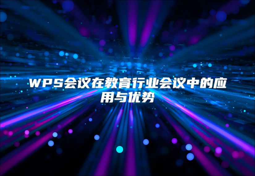 WPS會(huì)議在教育行業(yè)會(huì)議中的應(yīng)用與優(yōu)勢(shì)