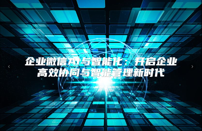 企業(yè)微信AI與智能化：開啟企業(yè)高效協(xié)同與智能管理新時代