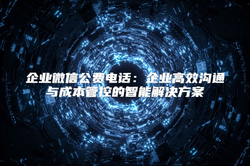 企業微信公費電話：企業高效溝通與成本管控的智能解決方案