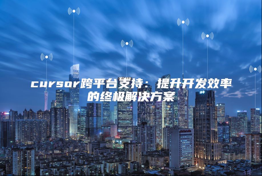 cursor跨平臺(tái)支持：提升開發(fā)效率的終極解決方案