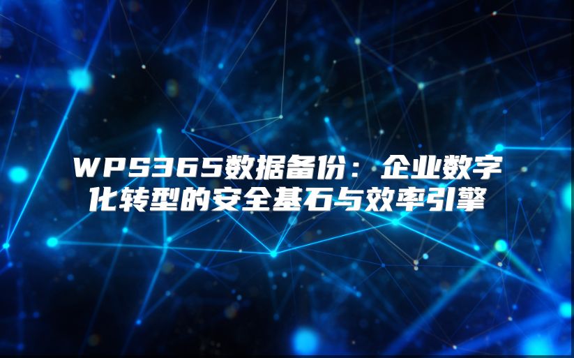 WPS365數據備份：企業數字化轉型的安全基石與效率引擎