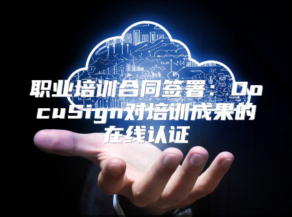 職業培訓合同簽署：DocuSign對培訓成果的在線認證