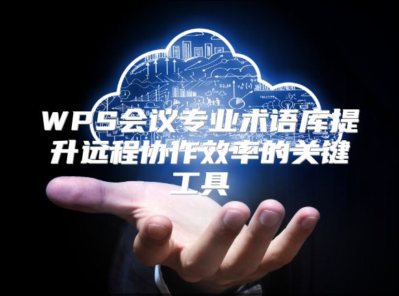 WPS會議專業術語庫提升遠程協作效率的關鍵工具