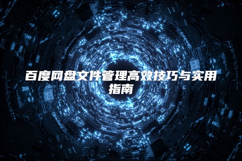 百度網盤文件管理高效技巧與實用指南