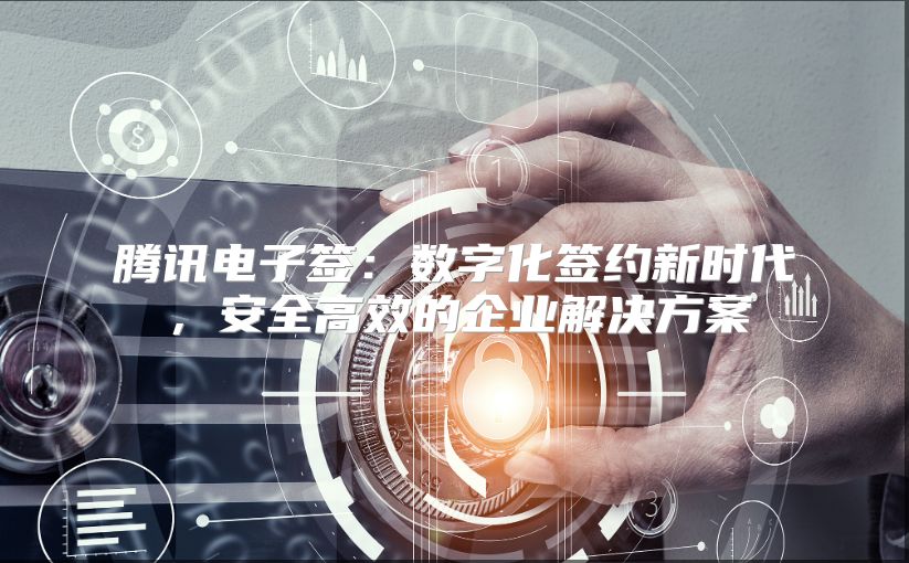 騰訊電子簽:數(shù)字化簽約新時(shí)代,安全高效的企業(yè)解決方案