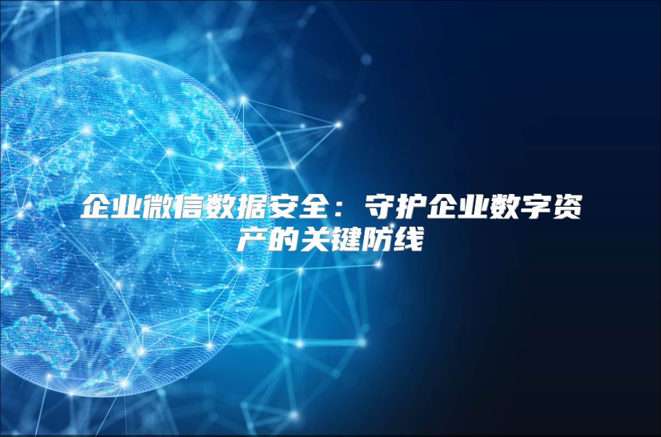 企業(yè)微信數(shù)據(jù)安全：守護(hù)企業(yè)數(shù)字資產(chǎn)的關(guān)鍵防線