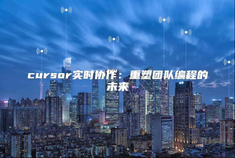 cursor實時協(xié)作：重塑團隊編程的未來