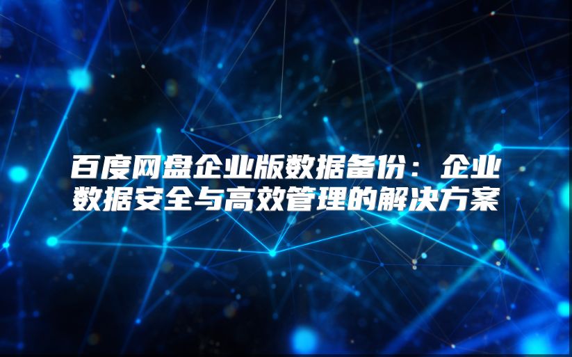 百度網盤企業版數據備份：企業數據安全與高效管理的解決方案