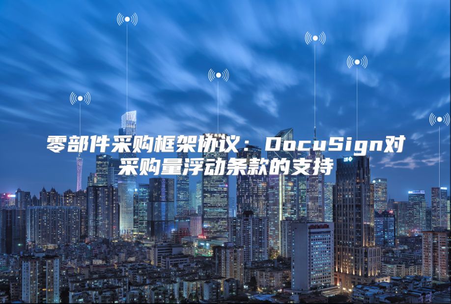 零部件采購框架協議：DocuSign對采購量浮動條款的支持