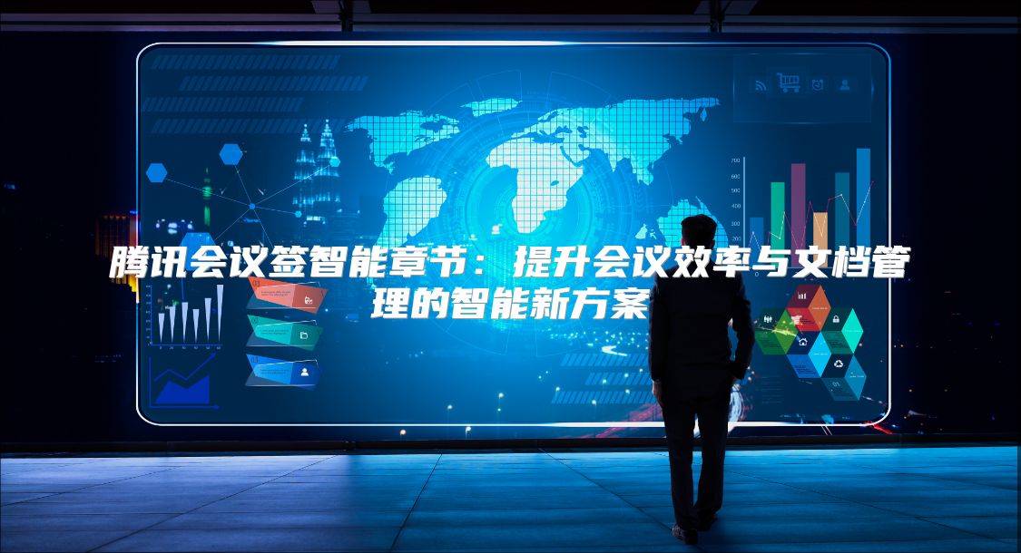 騰訊會(huì)議簽智能章節(jié):提升會(huì)議效率與文檔管理的智能新方案