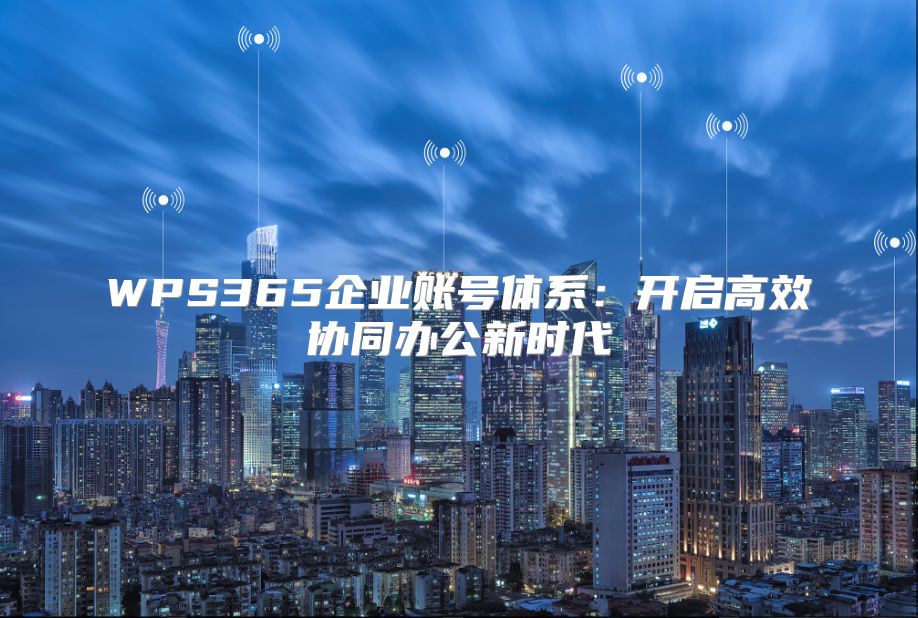 WPS365企業賬號體系：開啟高效協同辦公新時代