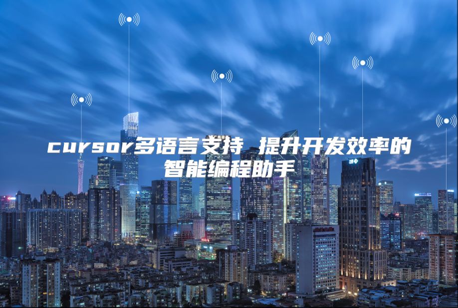 cursor多語言支持 提升開發效率的智能編程助手