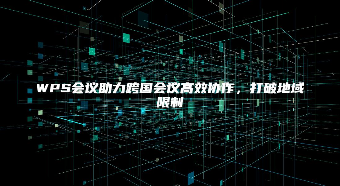 WPS會議助力跨國會議高效協作，打破地域限制