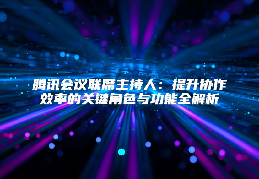 騰訊會議聯(lián)席主持人：提升協(xié)作效率的關(guān)鍵角色與功能全解析