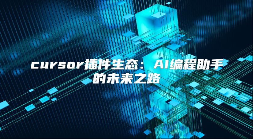 cursor插件生態：AI編程助手的未來之路