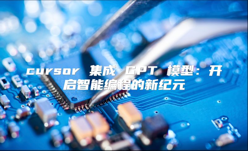 cursor 集成 GPT 模型：開啟智能編程的新紀元