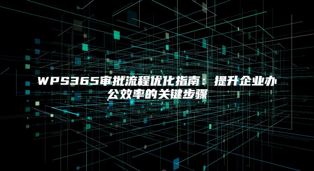 WPS365審批流程優化指南：提升企業辦公效率的關鍵步驟