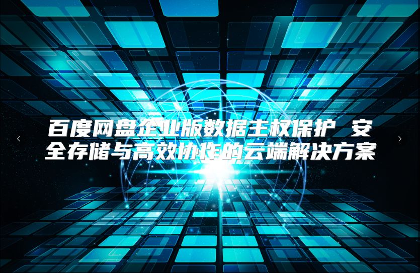 百度網盤企業版數據主權保護 安全存儲與高效協作的云端解決方案