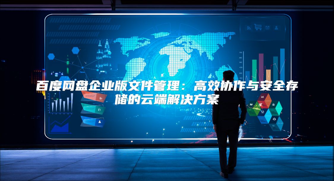 百度網(wǎng)盤企業(yè)版文件管理：高效協(xié)作與安全存儲的云端解決方案