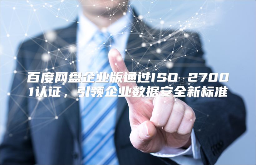 百度網盤企業版通過ISO 27001認證，引領企業數據安全新標準