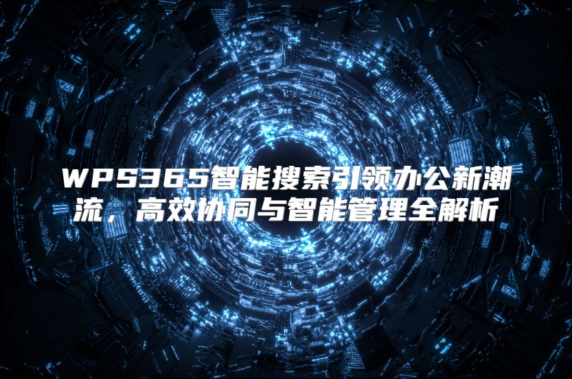 WPS365智能搜索引領(lǐng)辦公新潮流，高效協(xié)同與智能管理全解析