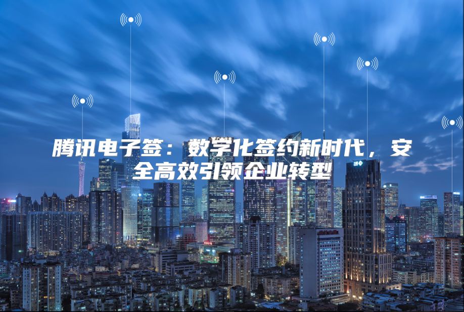 騰訊電子簽：數字化簽約新時代，安全高效引領企業轉型