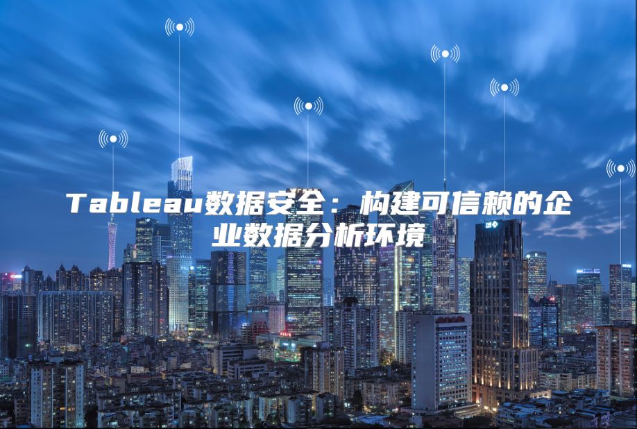 Tableau數(shù)據(jù)安全：構(gòu)建可信賴的企業(yè)數(shù)據(jù)分析環(huán)境