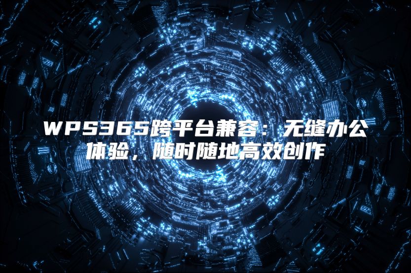 WPS365跨平臺(tái)兼容：無(wú)縫辦公體驗(yàn)，隨時(shí)隨地高效創(chuàng)作