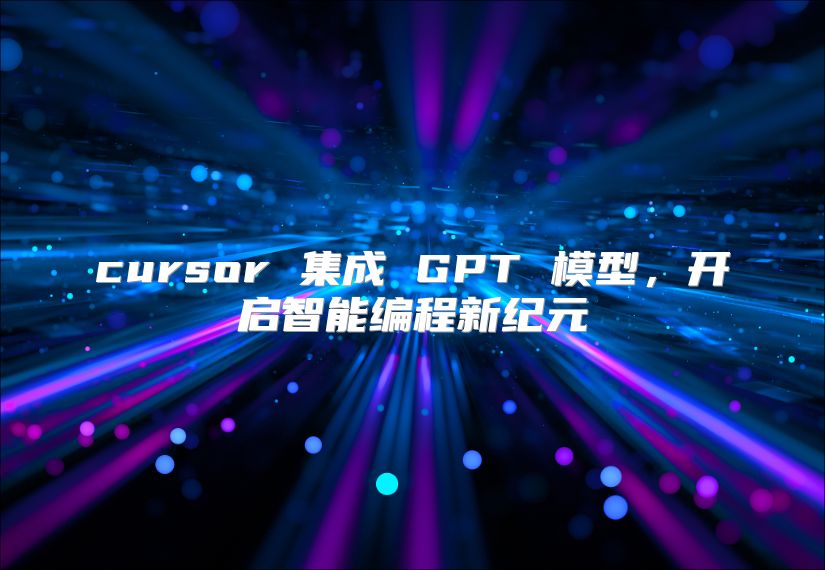 cursor 集成 GPT 模型，開啟智能編程新紀(jì)元