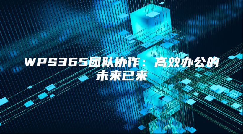 WPS365團隊協作：高效辦公的未來已來