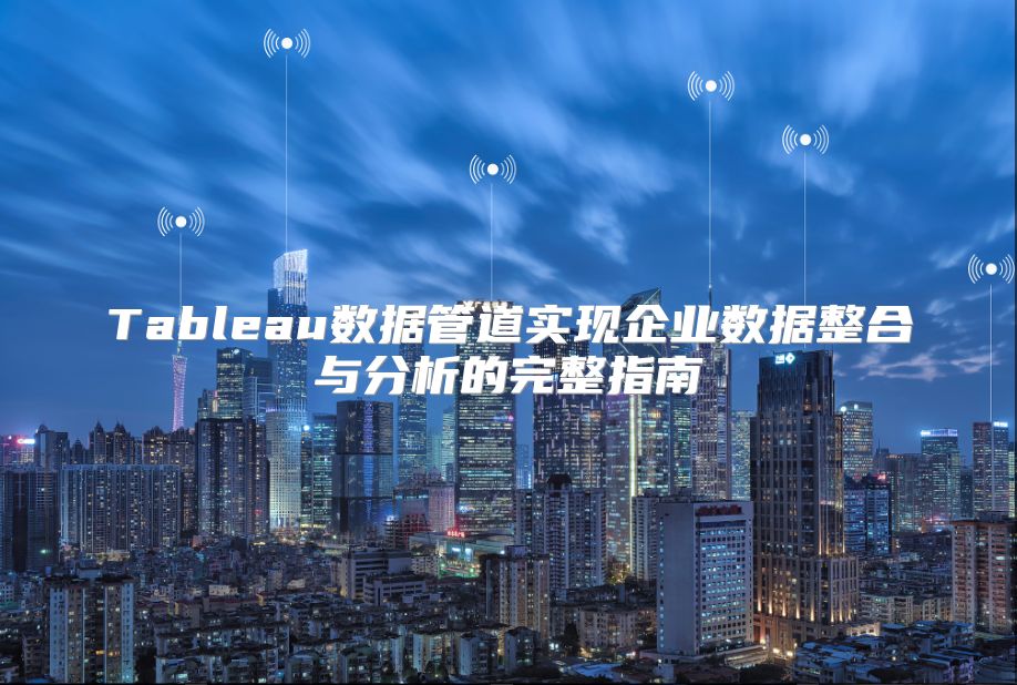 Tableau數據管道實現企業數據整合與分析的完整指南
